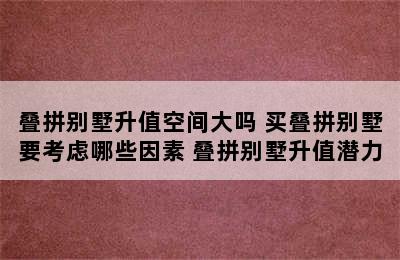 叠拼别墅升值空间大吗 买叠拼别墅要考虑哪些因素 叠拼别墅升值潜力